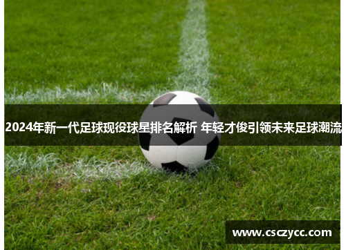 2024年新一代足球现役球星排名解析 年轻才俊引领未来足球潮流