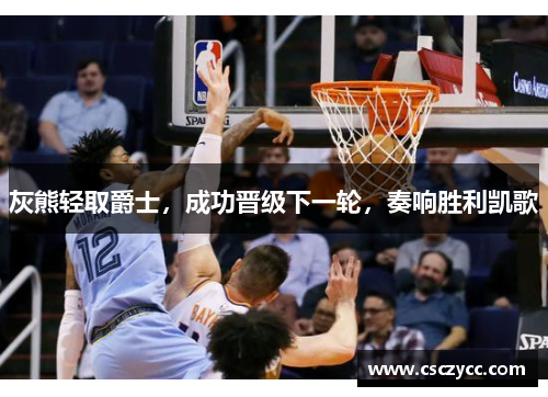 灰熊轻取爵士，成功晋级下一轮，奏响胜利凯歌