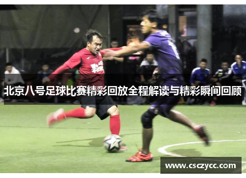 北京八号足球比赛精彩回放全程解读与精彩瞬间回顾