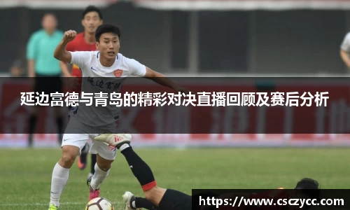 EVO视讯延边富德与青岛的精彩对决直播回顾及赛后分析